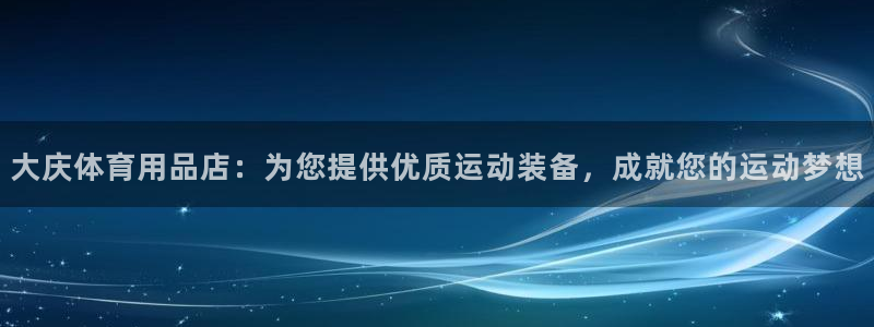 欧陆娱乐app攻略大全：大庆体育用品店：为您提供优质