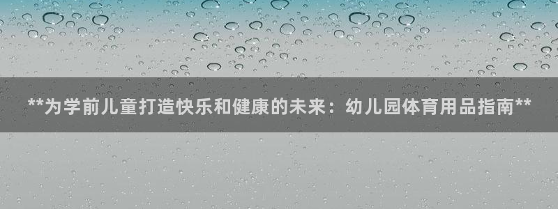 欧陆娱乐注册链接怎么弄：**为学前儿童打造快乐和健康