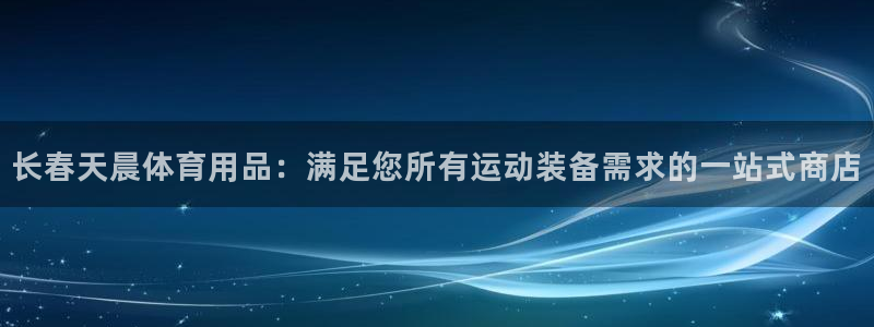 欧陆娱乐官网网址：长春天晨体育用品：满足您所有运动装