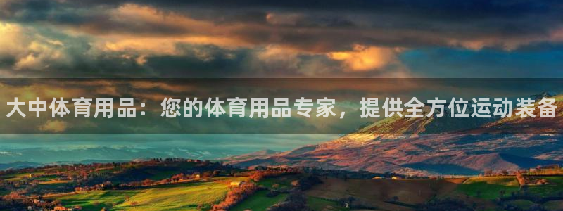 欧陆娱乐的故事有哪些:大中体育用品:您的体育用品专家,提供全