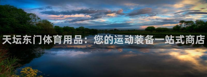 欧陆娱乐app下载:天坛东门体育用品:您的运动装备一站式商店