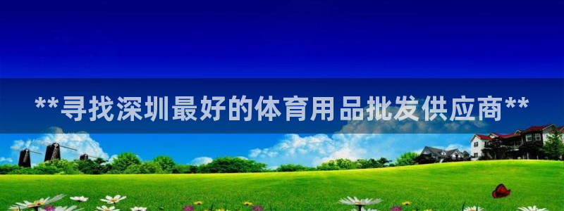 欧陆娱乐稳中:**寻找深圳最好的体育用品批发供应商**