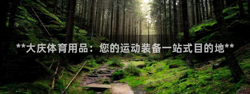 欧陆娱乐注册链接怎么弄的:**大庆体育用品:您的运动装备一站